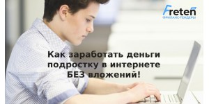 Как заработать деньги подростку в интернете